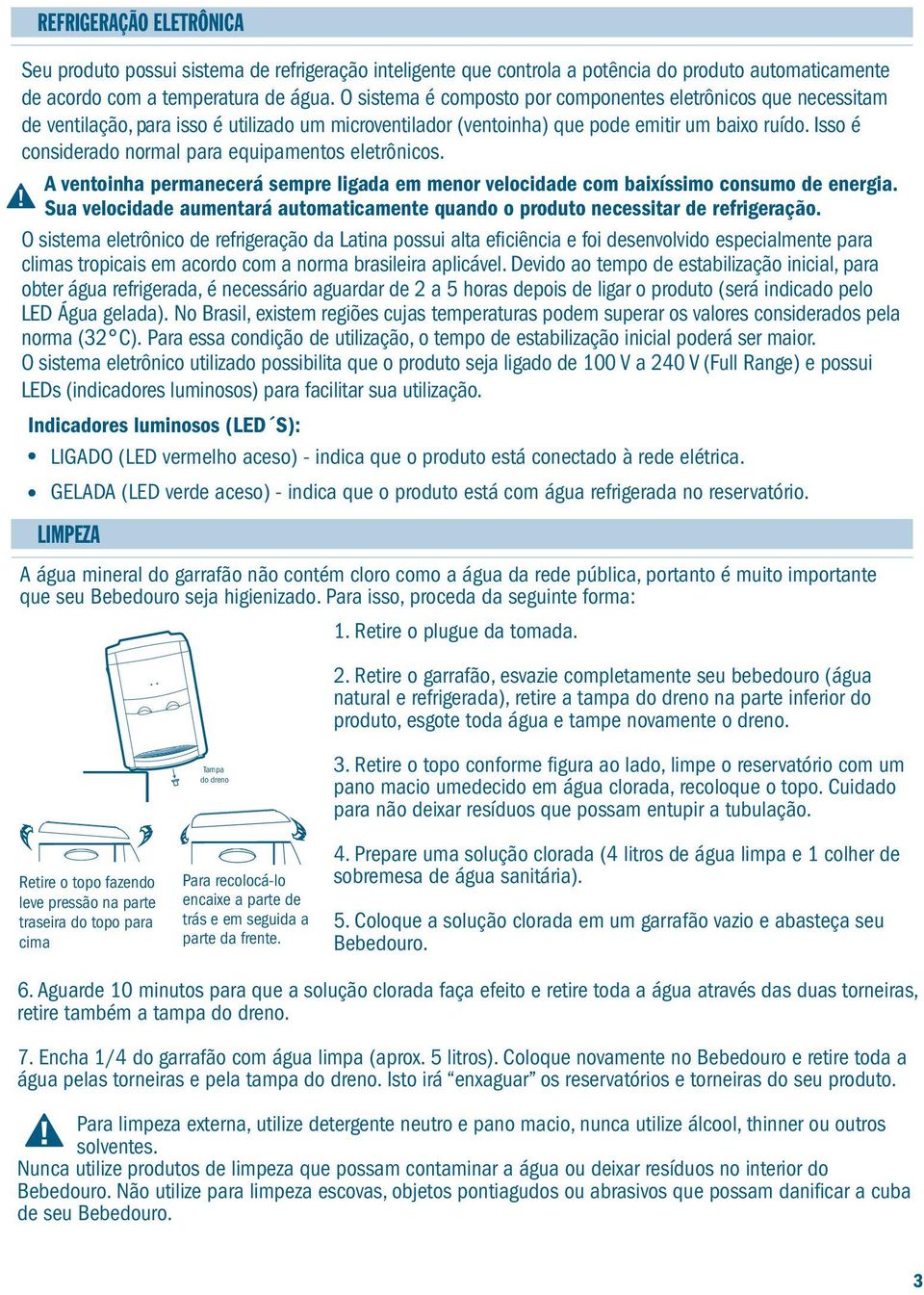 Isso é considerado normal para equipamentos eletrônicos. A ventoinha permanecerá sempre ligada em menor velocidade com baixíssimo consumo de energia.