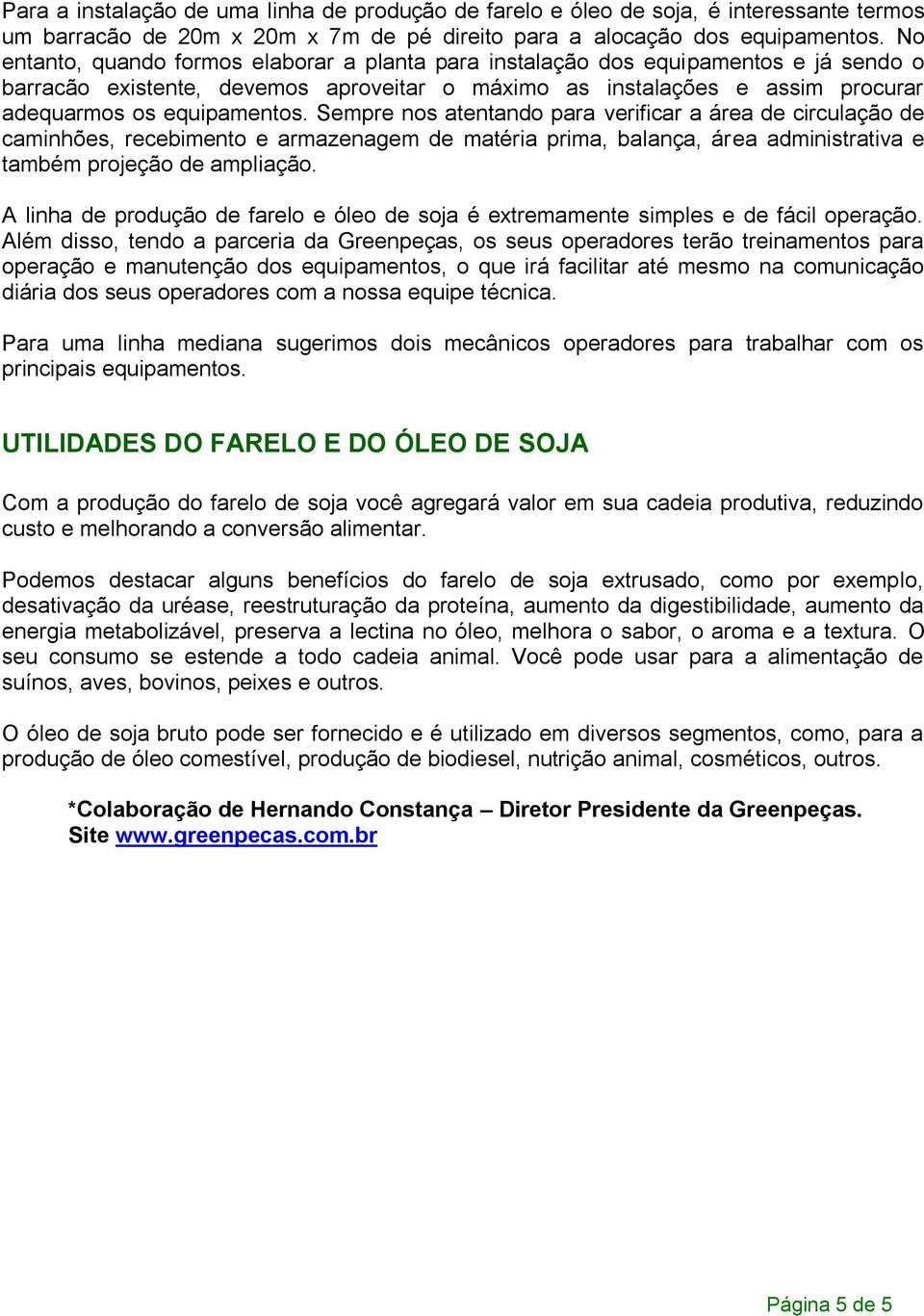 Sempre nos atentando para verificar a área de circulação de caminhões, recebimento e armazenagem de matéria prima, balança, área administrativa e também projeção de ampliação.