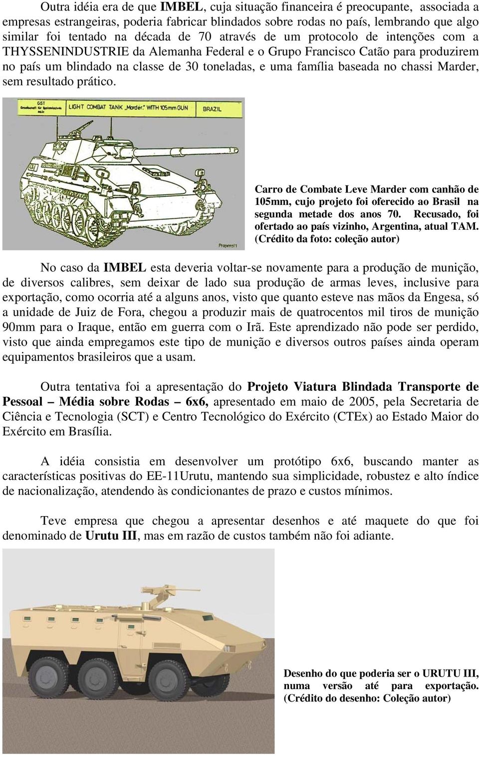baseada no chassi Marder, sem resultado prático. Carro de Combate Leve Marder com canhão de 105mm, cujo projeto foi oferecido ao Brasil na segunda metade dos anos 70.