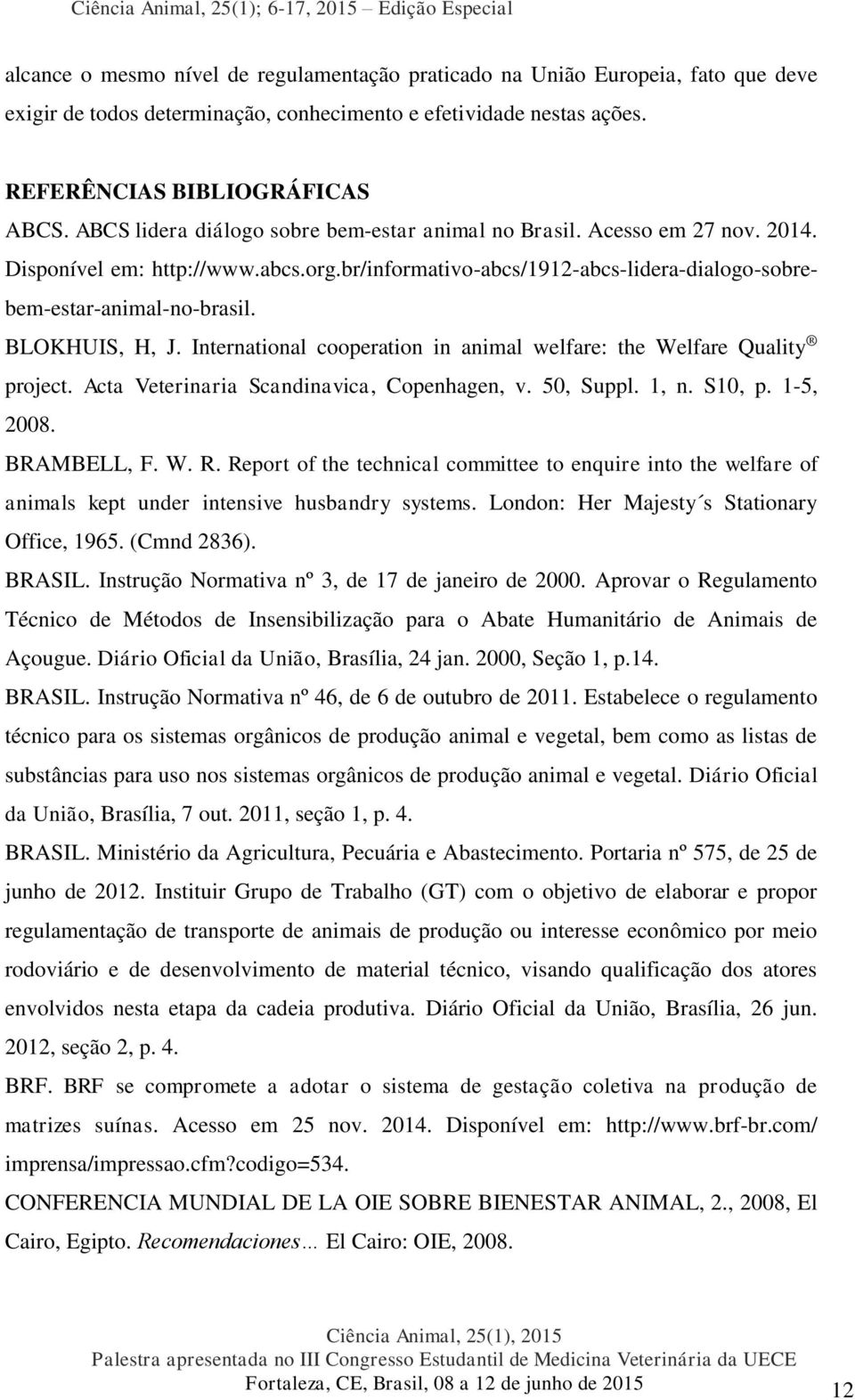 BLOKHUIS, H, J. International cooperation in animal welfare: the Welfare Quality project. Acta Veterinaria Scandinavica, Copenhagen, v. 50, Suppl. 1, n. S10, p. 1-5, 2008. BRAMBELL, F. W. R.