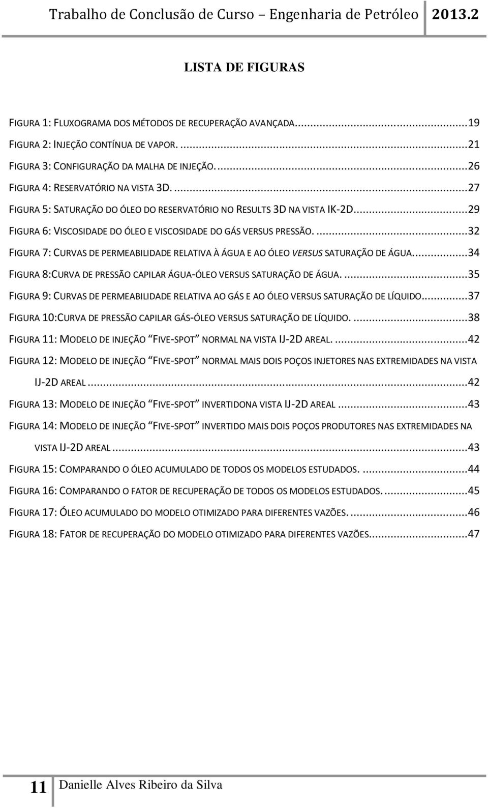 ... 32 FIGURA 7: CURVAS DE PERMEABILIDADE RELATIVA À ÁGUA E AO ÓLEO VERSUS SATURAÇÃO DE ÁGUA.... 34 FIGURA 8:CURVA DE PRESSÃO CAPILAR ÁGUA-ÓLEO VERSUS SATURAÇÃO DE ÁGUA.