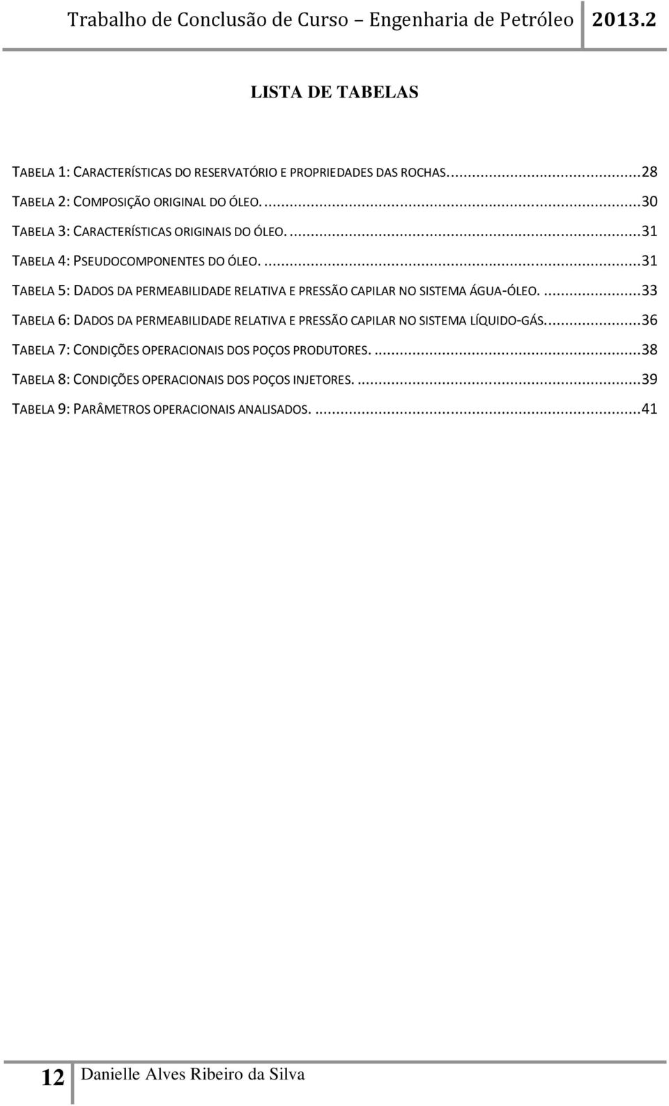 ... 31 TABELA 5: DADOS DA PERMEABILIDADE RELATIVA E PRESSÃO CAPILAR NO SISTEMA ÁGUA-ÓLEO.