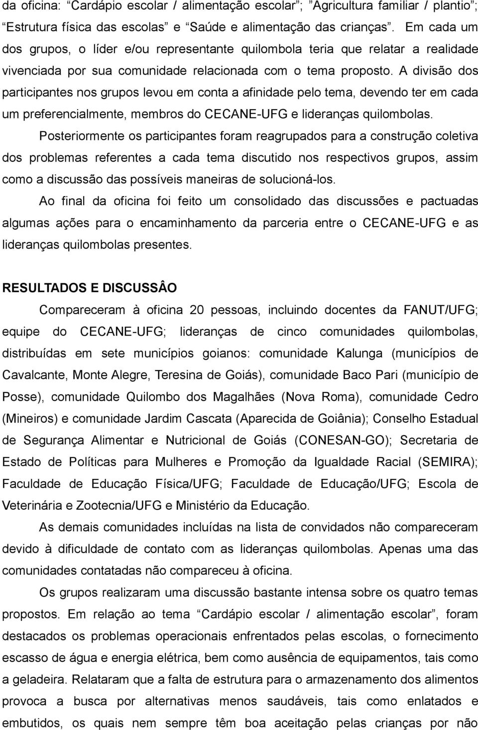 A divisão dos participantes nos grupos levou em conta a afinidade pelo tema, devendo ter em cada um preferencialmente, membros do CECANE-UFG e lideranças quilombolas.