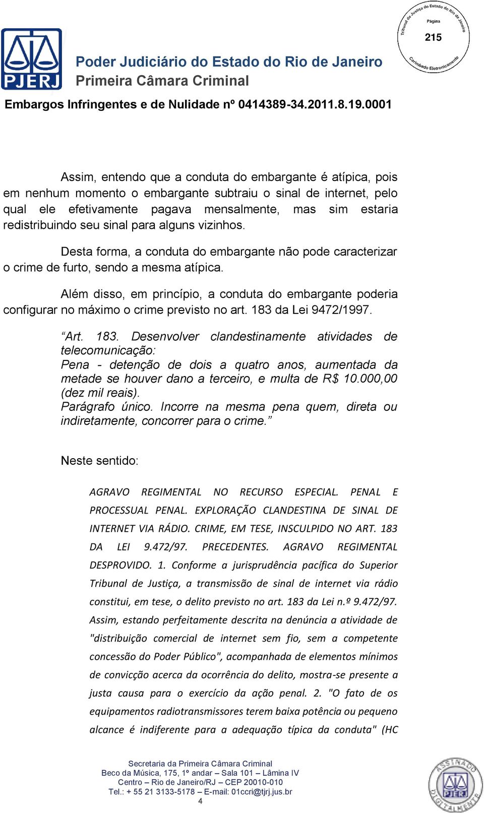 Além disso, em princípio, a conduta do embargante poderia configurar no máximo o crime previsto no art. 183 