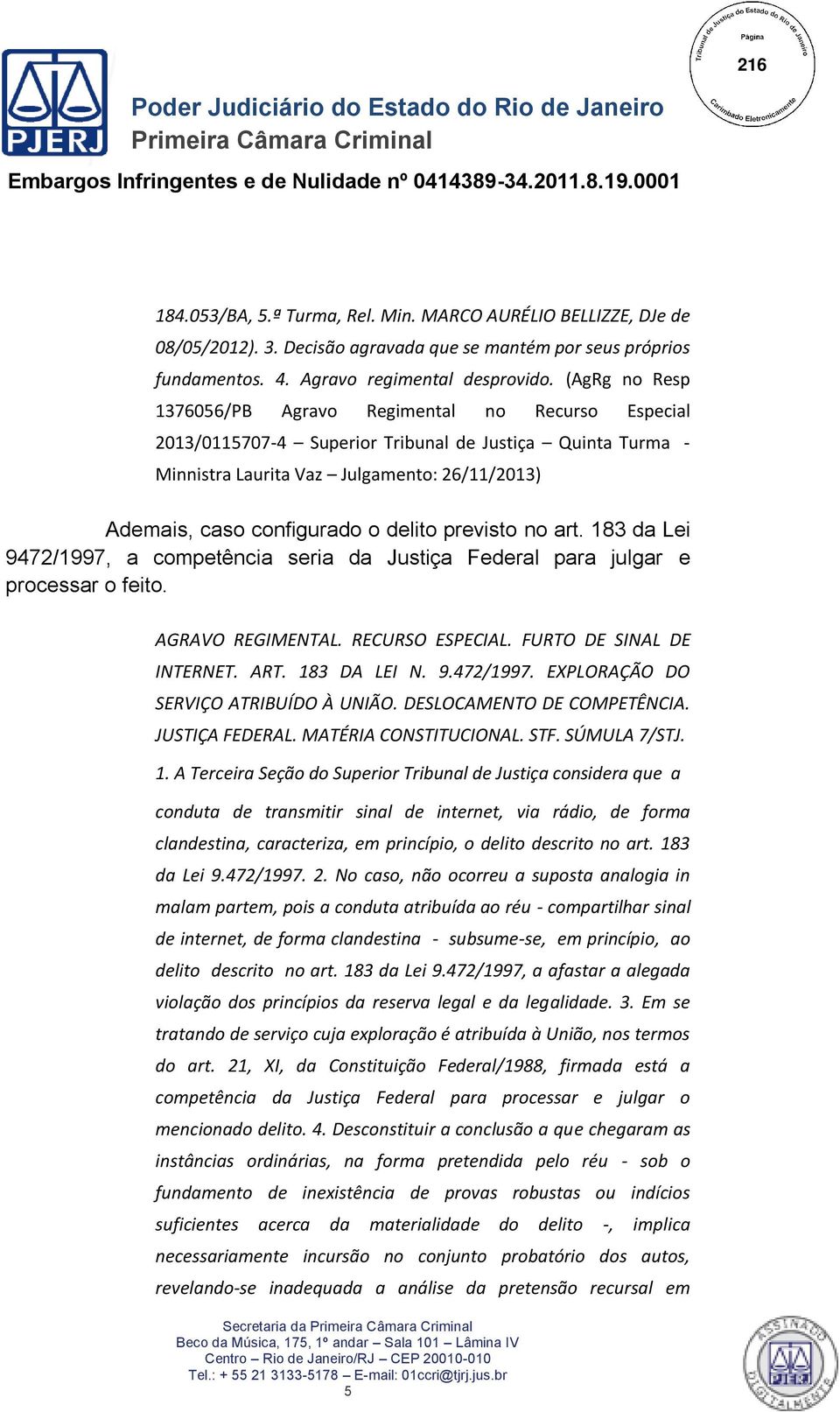 delito previsto no art. 183 da Lei 9472/1997, a competência seria da Justiça Federal para julgar e processar o feito. AGRAVO REGIMENTAL. RECURSO ESPECIAL. FURTO DE SINAL DE INTERNET. ART.