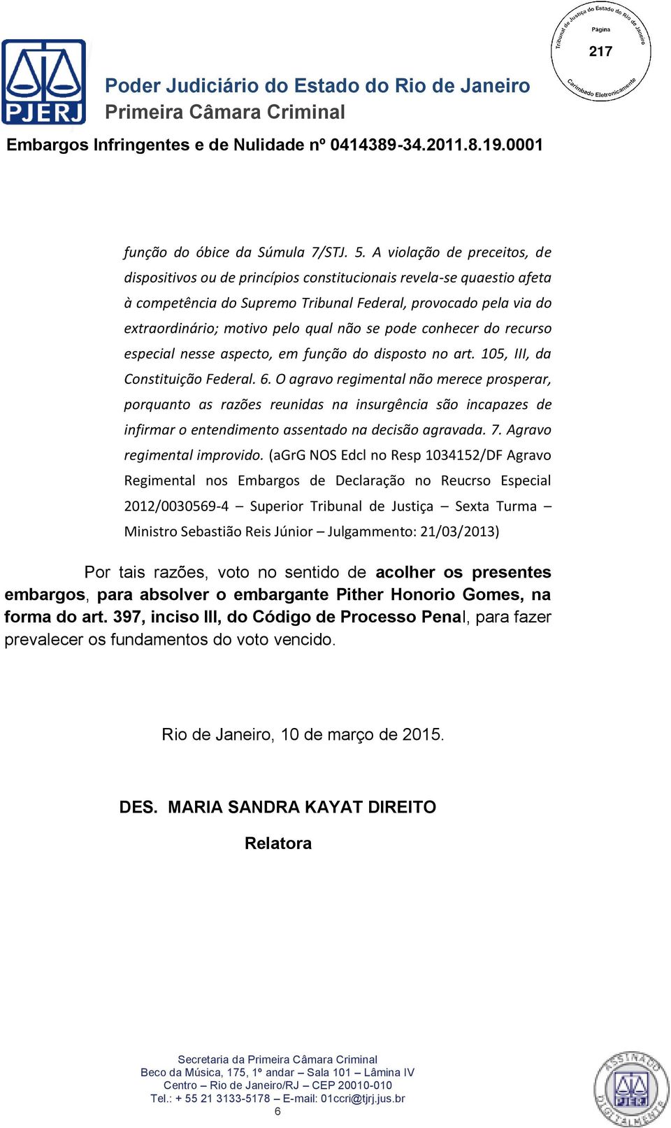 não se pode conhecer do recurso especial nesse aspecto, em função do disposto no art. 105, III, da Constituição Federal. 6.