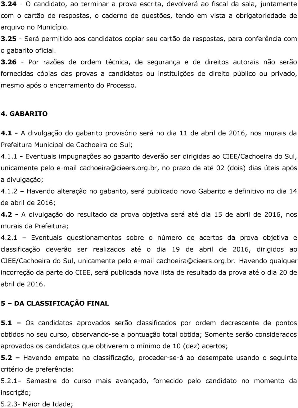 26 - Por razões de ordem técnica, de segurança e de direitos autorais não serão fornecidas cópias das provas a candidatos ou instituições de direito público ou privado, mesmo após o encerramento do