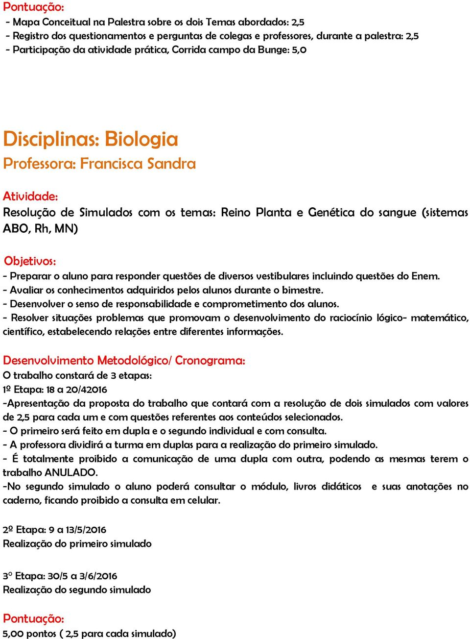 aluno para responder questões de diversos vestibulares incluindo questões do Enem. - Avaliar os conhecimentos adquiridos pelos alunos durante o bimestre.