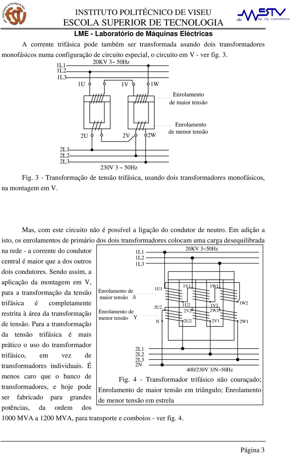 3 - Transformação de tensão trifásica, usando dois transformadores monofásicos, na montagem em. Mas, com este circuito não é possível a ligação do condutor de neutro.