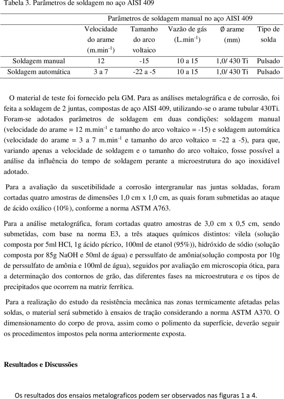 Para as análises metalográfica e de corrosão, foi feita a soldagem de 2 juntas, compostas de aço AISI 409, utilizando-se o arame tubular 430Ti.