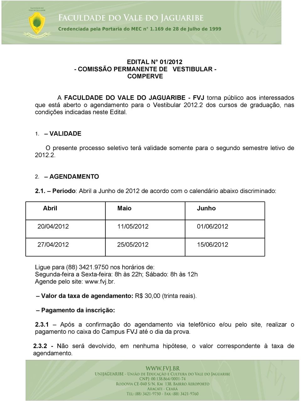 VALIDADE O presente processo seletivo terá validade somente para o segundo semestre letivo de 2012