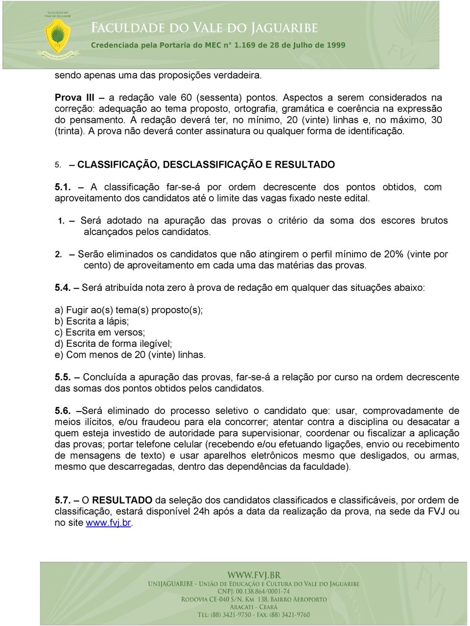 A redação deverá ter, no mínimo, 20 (vinte) linhas e, no máximo, 30 (trinta). A prova não deverá conter assinatura ou qualquer forma de identificação. 5. CLASSIFICAÇÃO, DESCLASSIFICAÇÃO E RESULTADO 5.