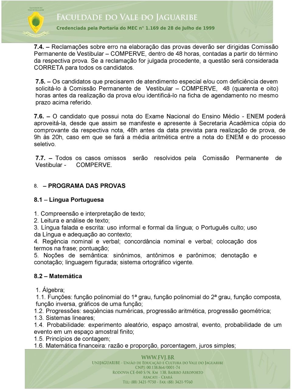 Os candidatos que precisarem de atendimento especial e/ou com deficiência devem solicitá-lo à Comissão Permanente de Vestibular COMPERVE, 48 (quarenta e oito) horas antes da realização da prova e/ou