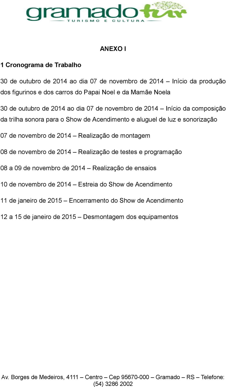 de novembro de 2014 Realização de montagem 08 de novembro de 2014 Realização de testes e programação 08 a 09 de novembro de 2014 Realização de ensaios 10 de