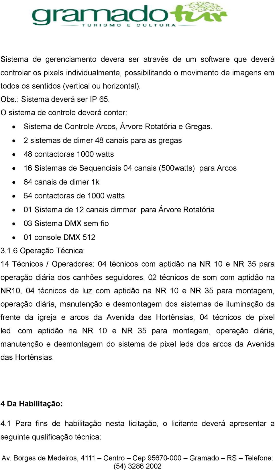 2 sistemas de dimer 48 canais para as gregas 48 contactoras 1000 watts 16 Sistemas de Sequenciais 04 canais (500watts) para Arcos 64 canais de dimer 1k 64 contactoras de 1000 watts 01 Sistema de 12