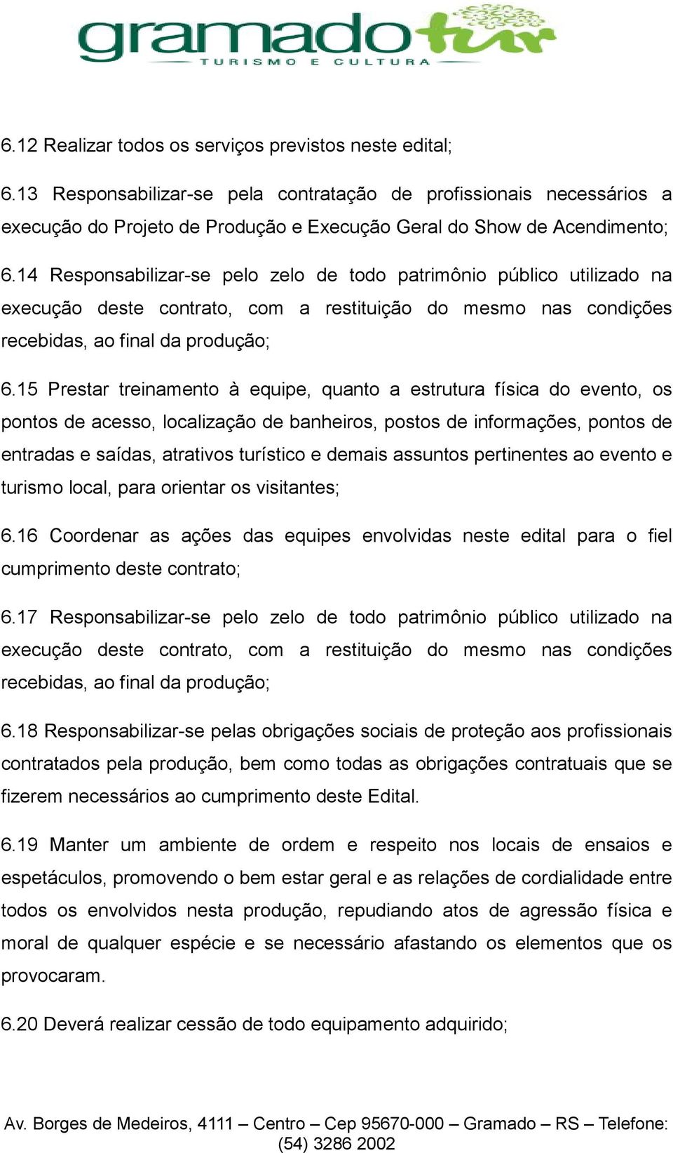 14 Responsabilizar-se pelo zelo de todo patrimônio público utilizado na execução deste contrato, com a restituição do mesmo nas condições recebidas, ao final da produção; 6.