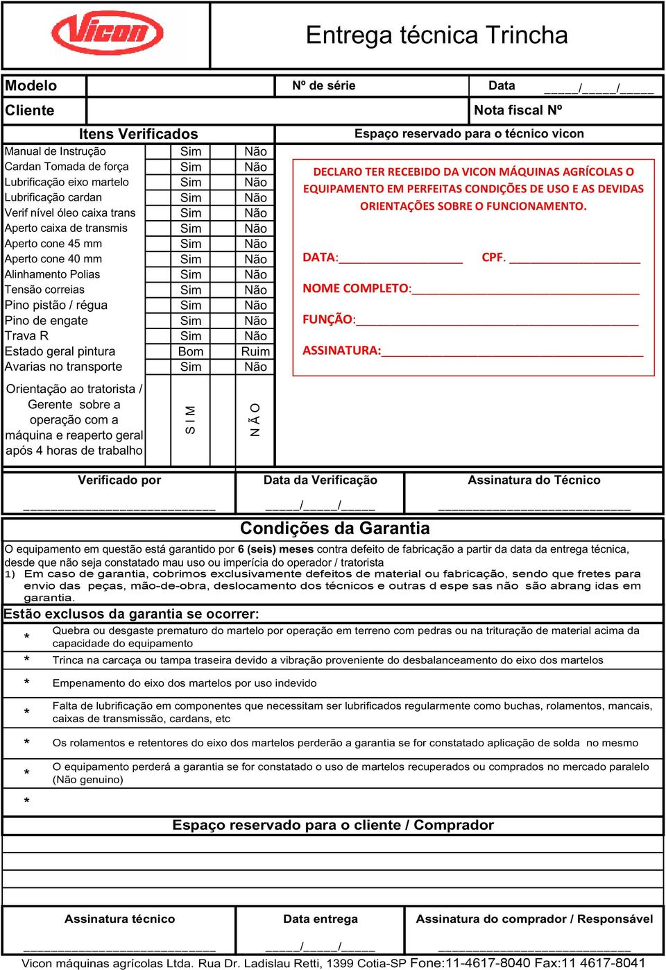 Orientação ao tratorista / Gerente sobre a operação com a máquina e reaperto geral após 4 horas de trabalho Bom S I M Ruim N Ã O Espaço reservado para o técnico vicon DECLARO TER RECEBIDO DA VICON