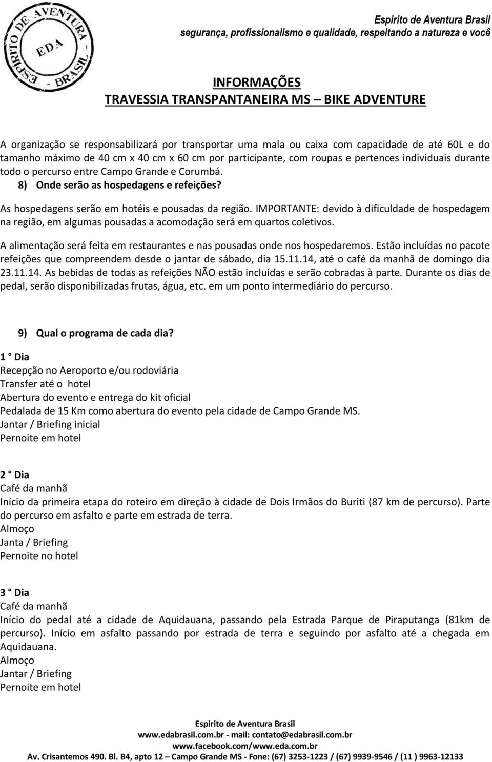 IMPORTANTE: devido à dificuldade de hospedagem na região, em algumas pousadas a acomodação será em quartos coletivos. A alimentação será feita em restaurantes e nas pousadas onde nos hospedaremos.