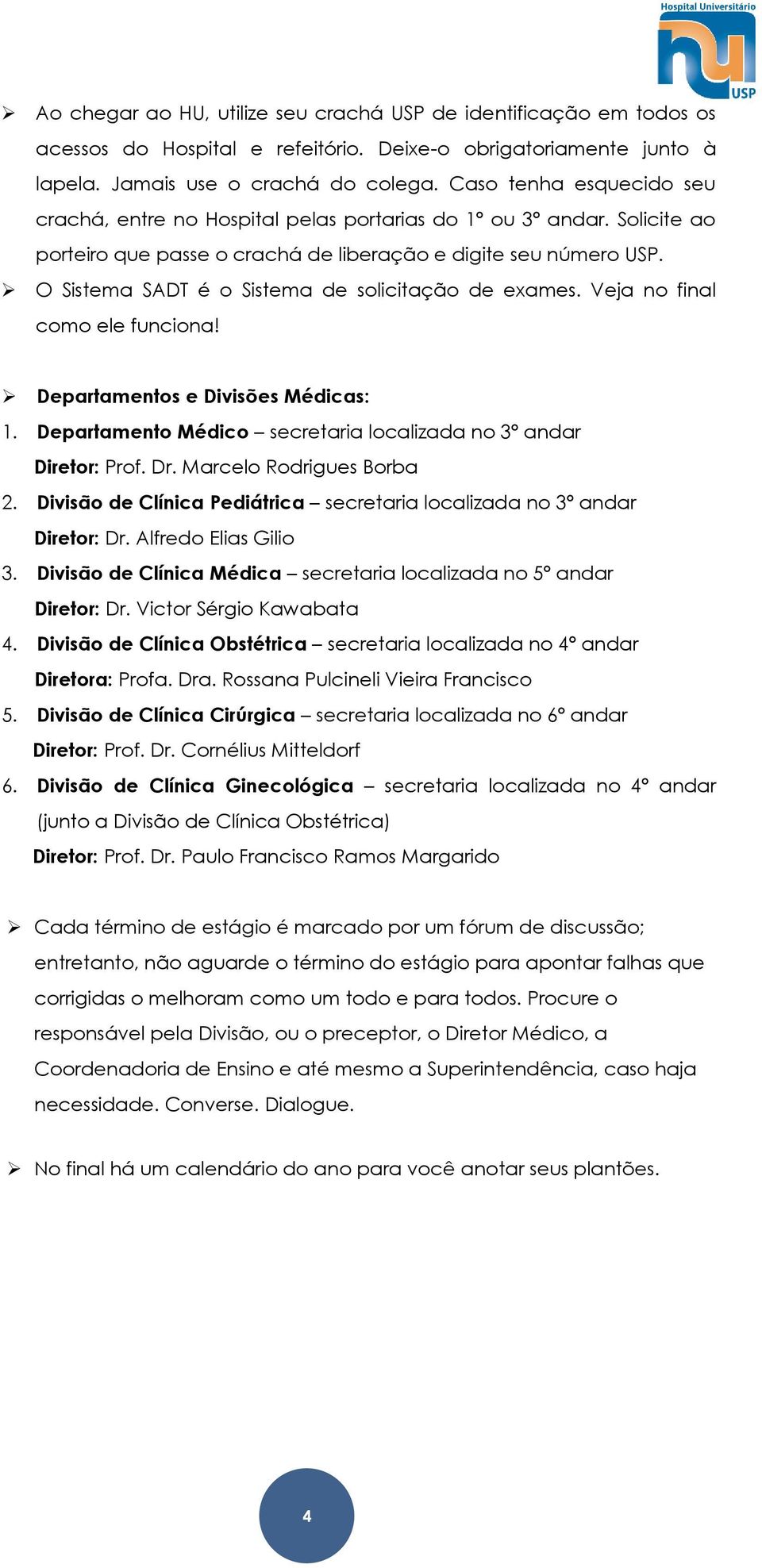 O Sistema SADT é o Sistema de solicitação de exames. Veja no final como ele funciona! Departamentos e Divisões Médicas: 1. Departamento Médico secretaria localizada no 3º andar Diretor: Prof. Dr.