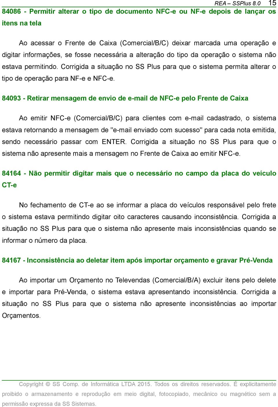 fosse necessária a alteração do tipo da operação o sistema não estava permitindo. Corrigida a situação no SS Plus para que o sistema permita alterar o tipo de operação para NF-e e NFC-e.