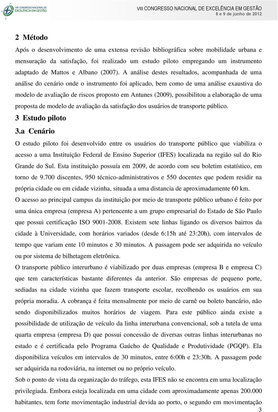 A análise destes resultados, acompanhada de uma análise do cenário onde o instrumento foi aplicado, bem como de uma análise exaustiva do modelo de avaliação de riscos proposto em Antunes (2009),