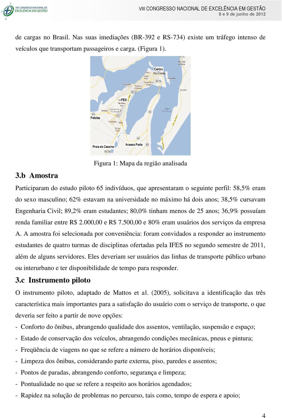 dois anos; 38,5% cursavam Engenharia Civil; 89,2% eram estudantes; 80,0% tinham menos de 25 anos; 36,9% possuíam renda familiar entre R$ 2.000,00 e R$ 7.