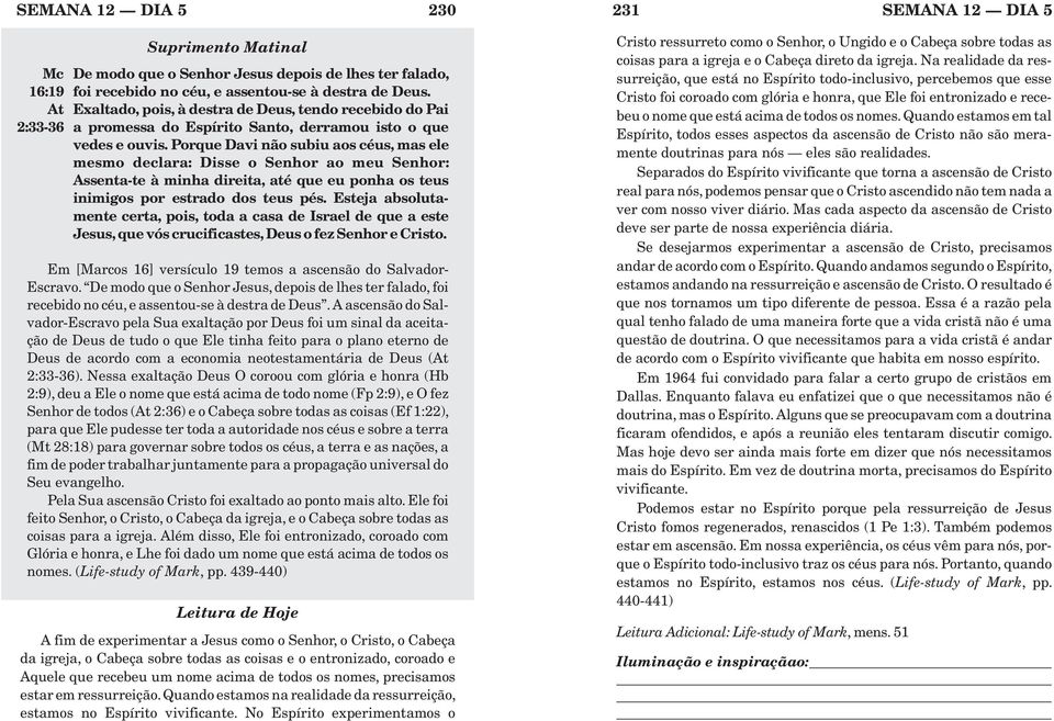 Porque Davi não subiu aos céus, mas ele mesmo declara: Disse o Senhor ao meu Senhor: Assenta-te à minha direita, até que eu ponha os teus inimigos por estrado dos teus pés.