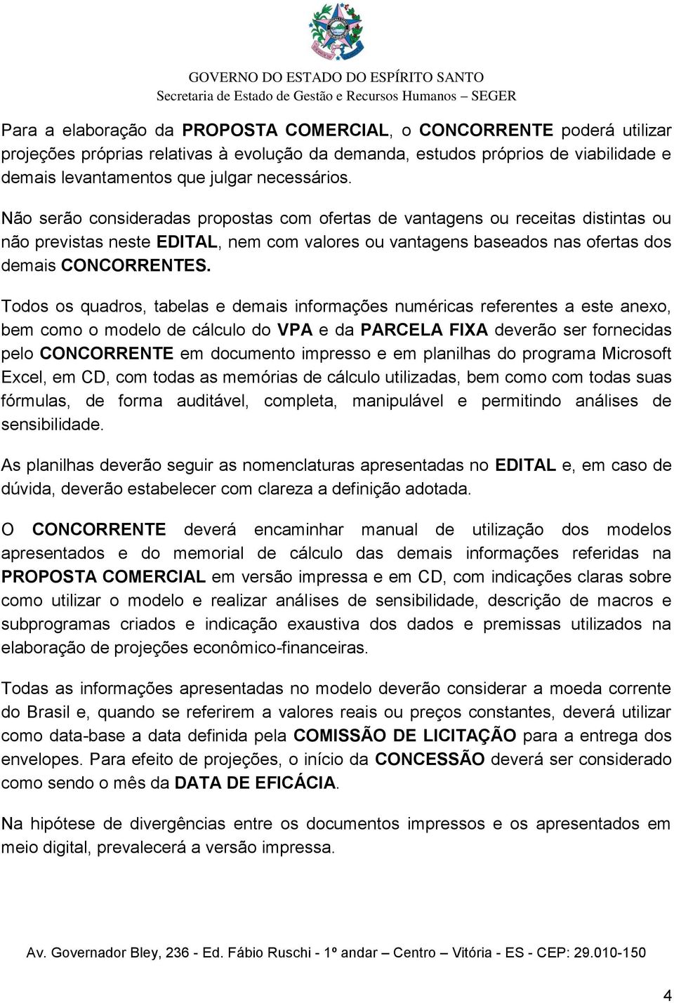 Todos os quadros, tabelas e demais informações numéricas referentes a este anexo, bem como o modelo de cálculo do VPA e da PARCELA FIXA deverão ser fornecidas pelo CONCORRENTE em documento impresso e