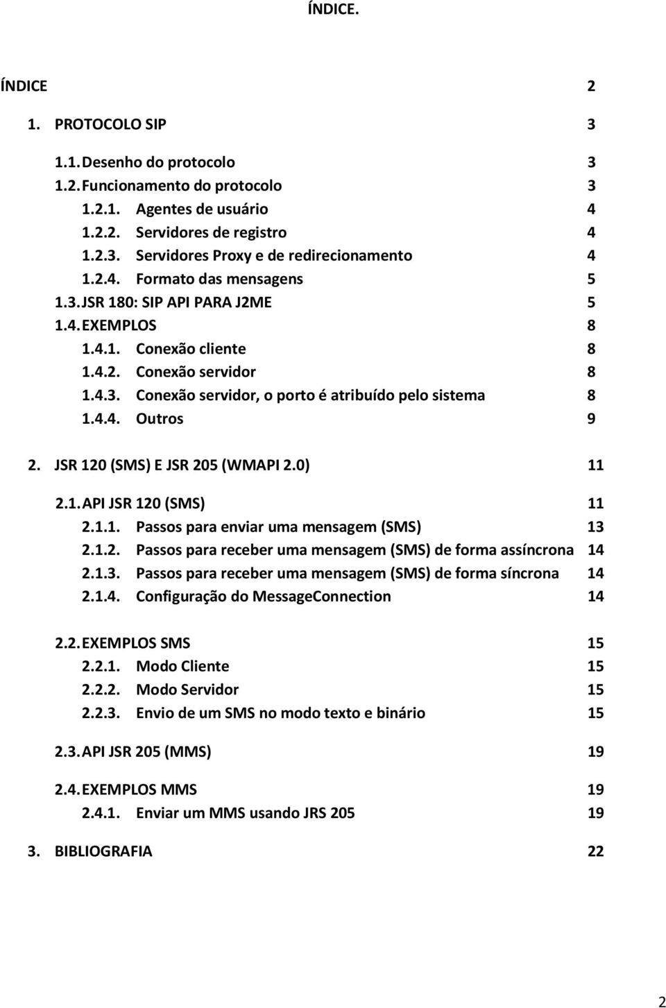 JSR 120 (SMS) E JSR 205 (WMAPI 2.0) 11 2.1. API JSR 120 (SMS) 11 2.1.1. Passos para enviar uma mensagem (SMS) 13 2.1.2. Passos para receber uma mensagem (SMS) de forma assíncrona 14 2.1.3. Passos para receber uma mensagem (SMS) de forma síncrona 14 2.