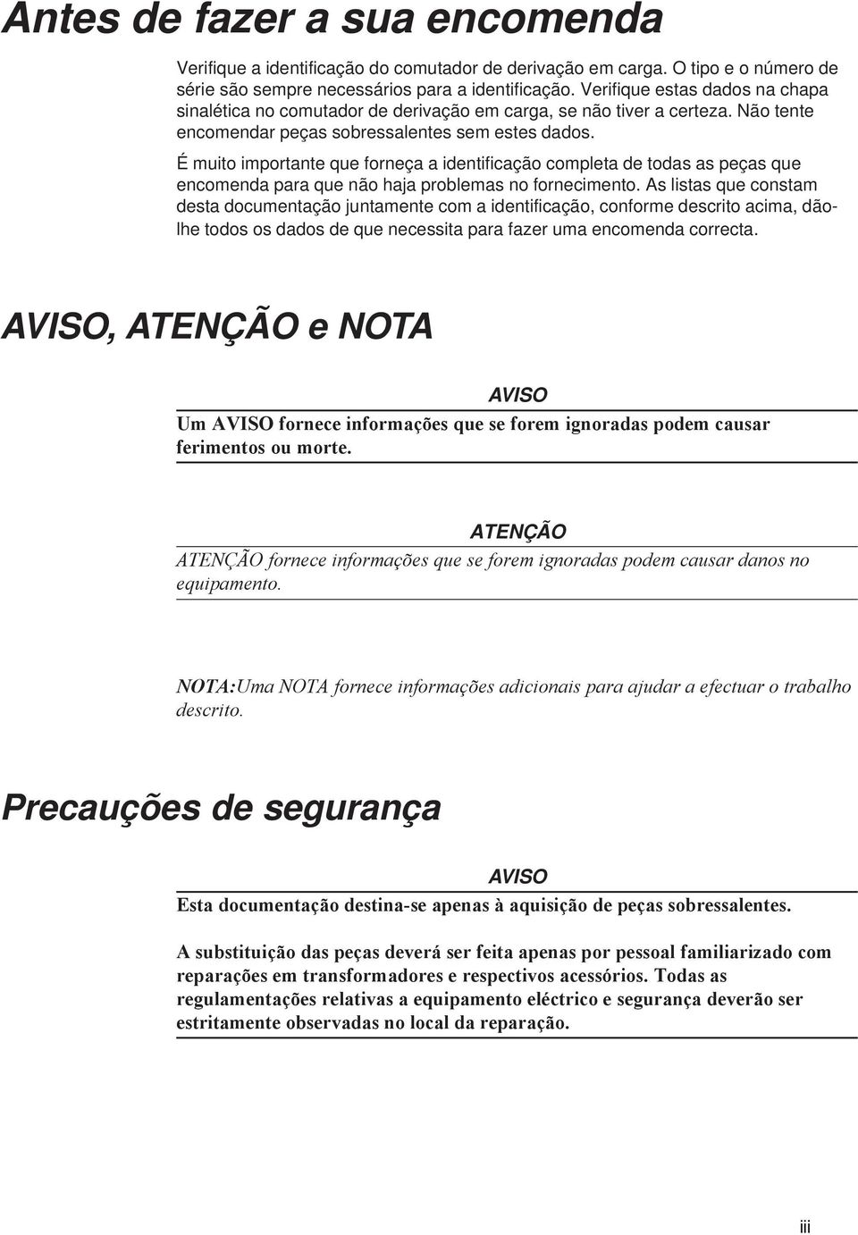 É muito importante que forneça a identificação completa de todas as peças que encomenda para que não haja problemas no fornecimento.