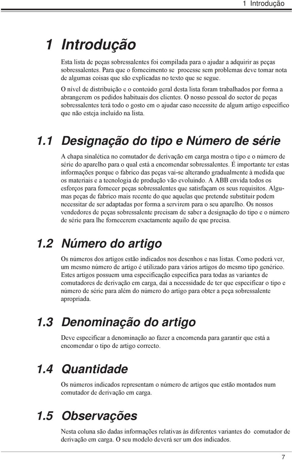 O nível de distribuição e o conteúdo geral desta lista foram trabalhados por forma a abrangerem os pedidos habituais dos clientes.