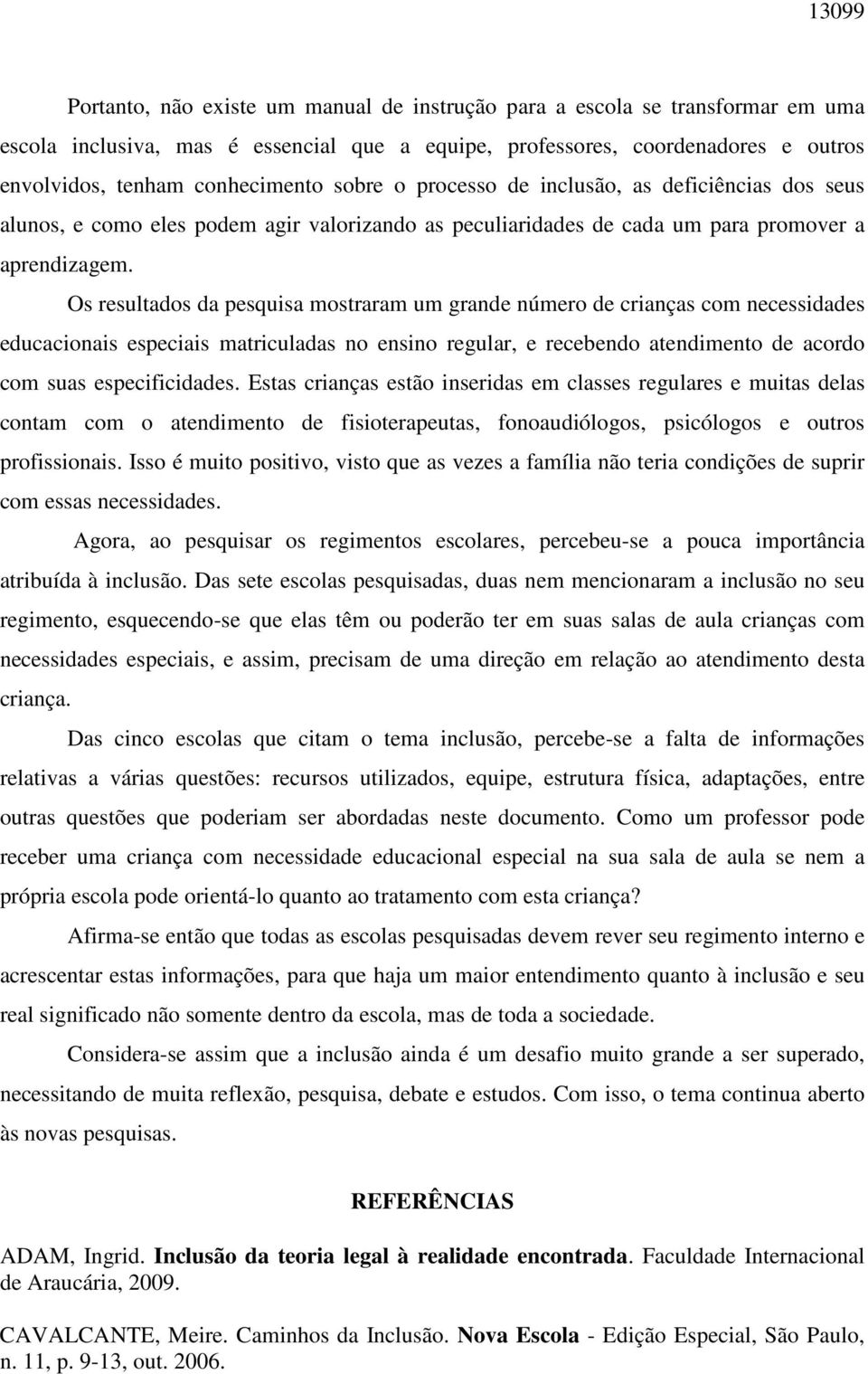 Os resultados da pesquisa mostraram um grande número de crianças com necessidades educacionais especiais matriculadas no ensino regular, e recebendo atendimento de acordo com suas especificidades.