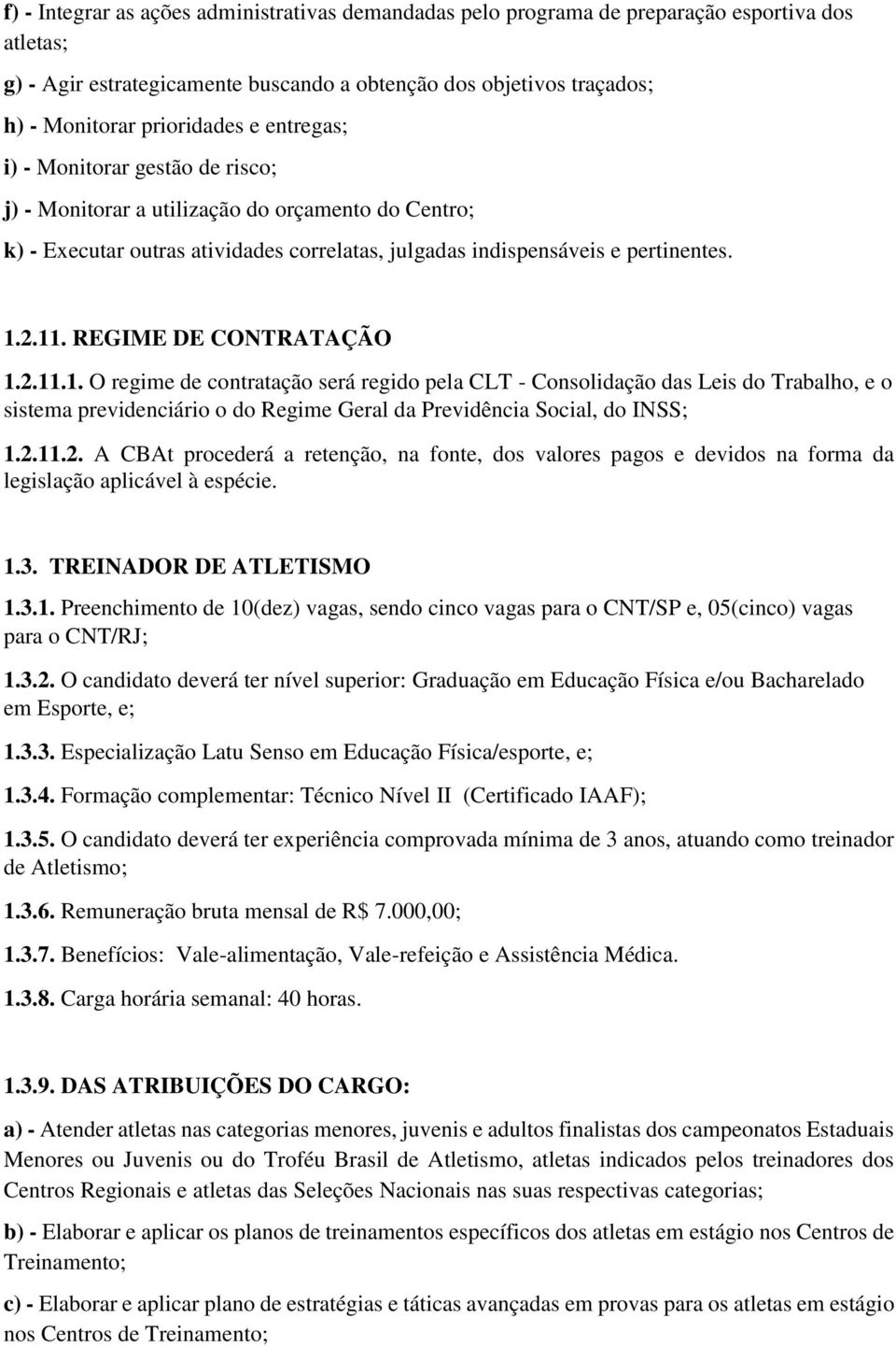 REGIME DE CONTRATAÇÃO 1.2.11.1. O regime de contratação será regido pela CLT - Consolidação das Leis do Trabalho, e o sistema previdenciário o do Regime Geral da Previdência Social, do INSS; 1.2.11.2. A CBAt procederá a retenção, na fonte, dos valores pagos e devidos na forma da legislação aplicável à espécie.