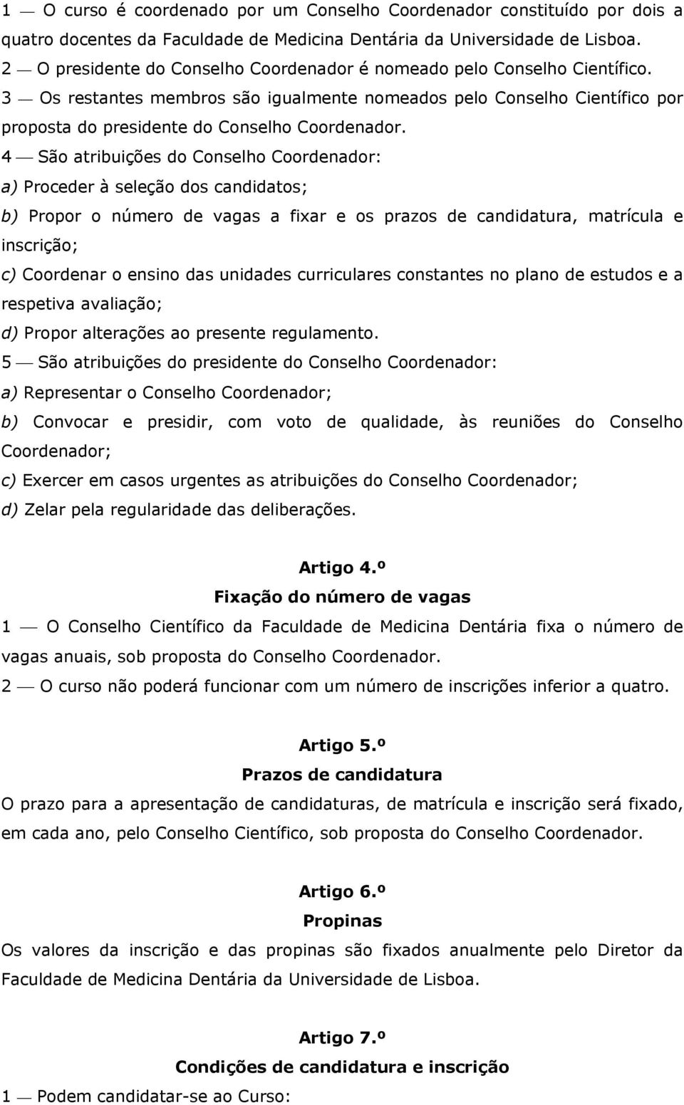 4 São atribuições do Conselho Coordenador: a) Proceder à seleção dos candidatos; b) Propor o número de vagas a fixar e os prazos de candidatura, matrícula e inscrição; c) Coordenar o ensino das