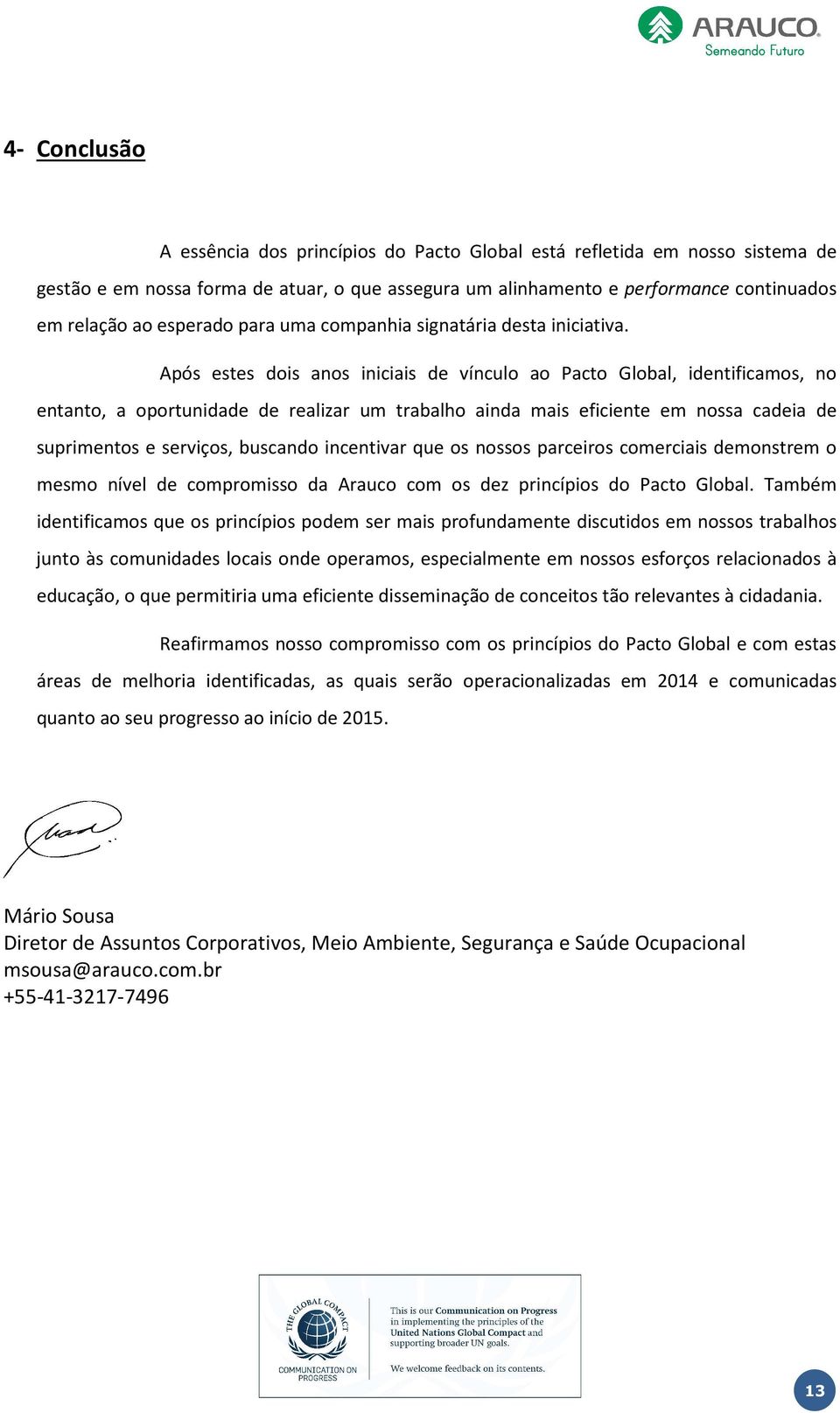 Após estes dois anos iniciais de vínculo ao Pacto Global, identificamos, no entanto, a oportunidade de realizar um trabalho ainda mais eficiente em nossa cadeia de suprimentos e serviços, buscando