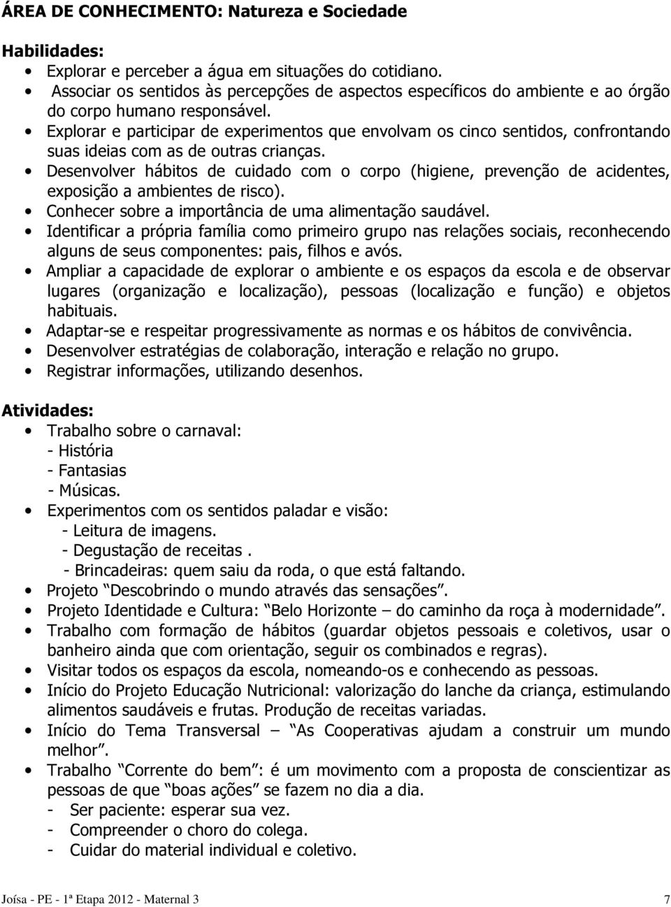 Explorar e participar de experimentos que envolvam os cinco sentidos, confrontando suas ideias com as de outras crianças.