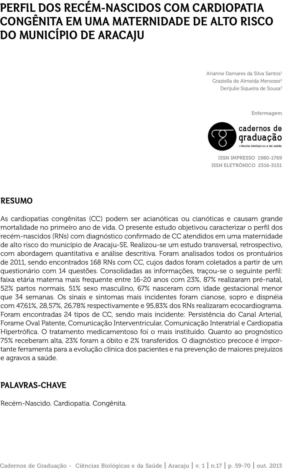 O presente estudo objetivou caracterizar o perfil dos recém-nascidos (RNs) com diagnóstico confirmado de CC atendidos em uma maternidade de alto risco do município de Aracaju-SE.