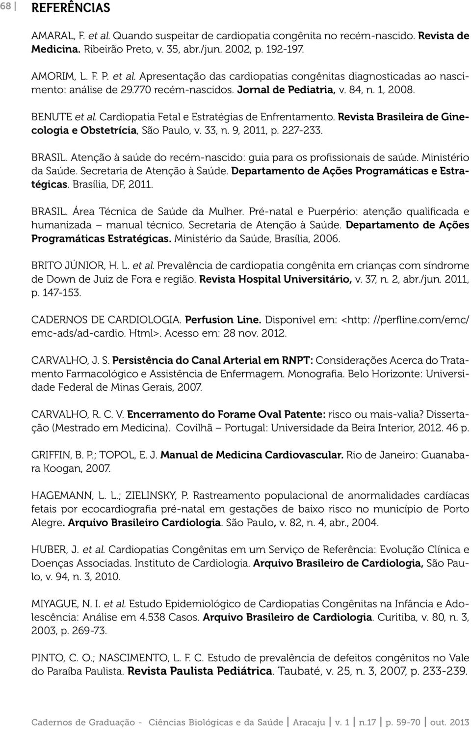 9, 2011, p. 227-233. BRASIL. Atenção à saúde do recém-nascido: guia para os profissionais de saúde. Ministério da Saúde. Secretaria de Atenção à Saúde.