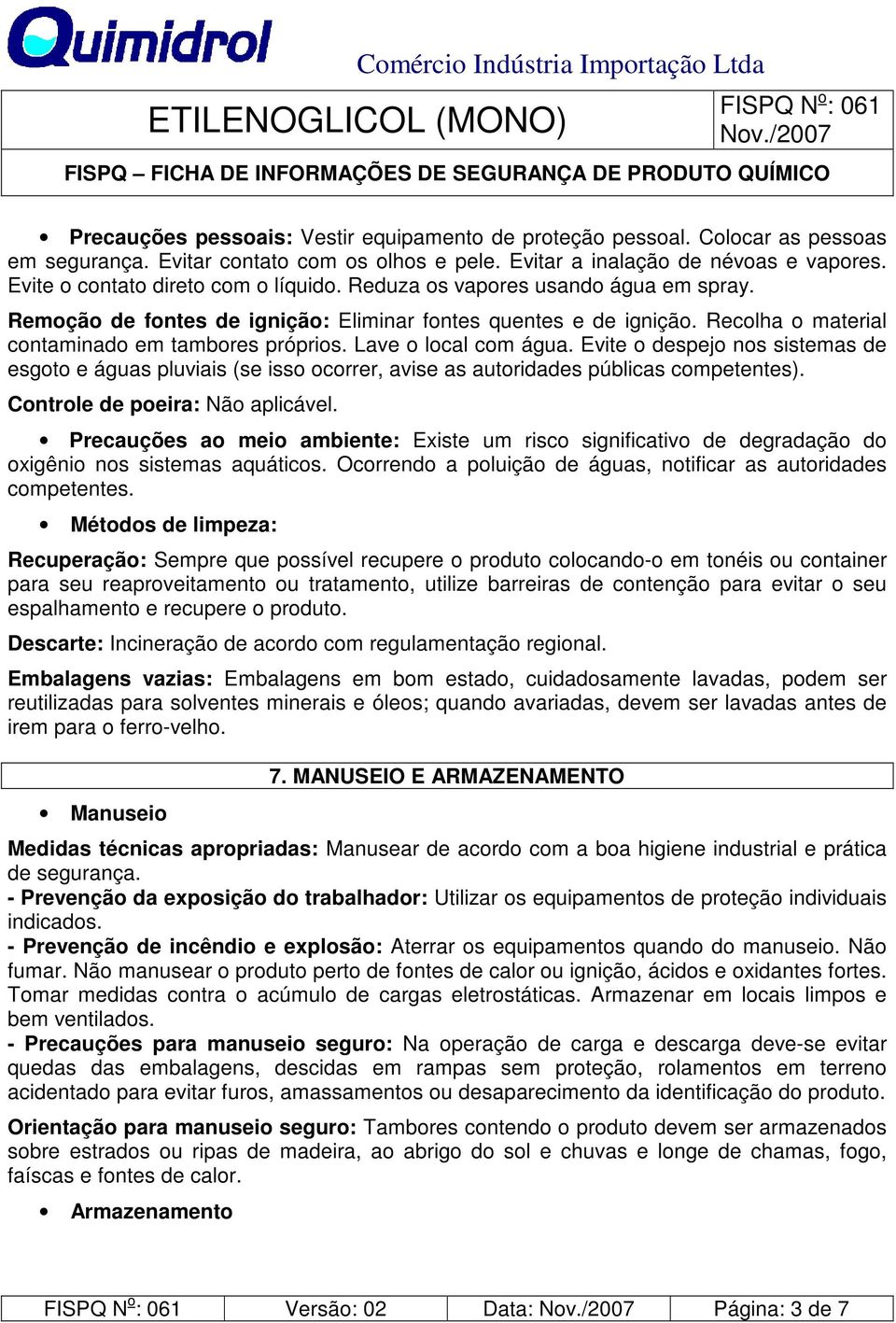 Lave o local com água. Evite o despejo nos sistemas de esgoto e águas pluviais (se isso ocorrer, avise as autoridades públicas competentes). Controle de poeira: Não aplicável.