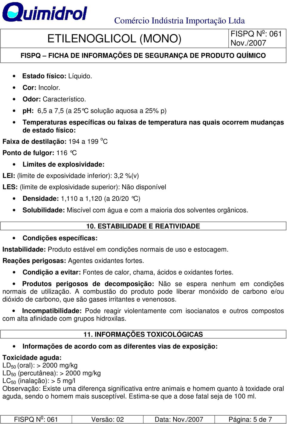 Limites de explosividade: LEI: (limite de exposividade inferior): 3,2 %(v) LES: (limite de explosividade superior): Não disponível Densidade: 1,110 a 1,120 (a 20/20 C) Solubilidade: Miscível com água