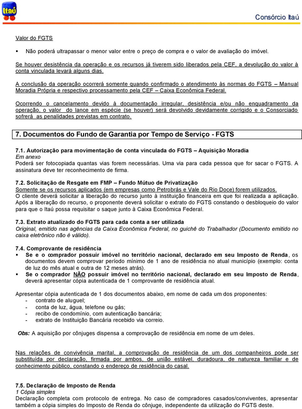 A conclusão da operação ocorrerá somente quando confirmado o atendimento às normas do FGTS Manual Moradia Própria e respectivo processamento pela CEF Caixa Econômica Federal.