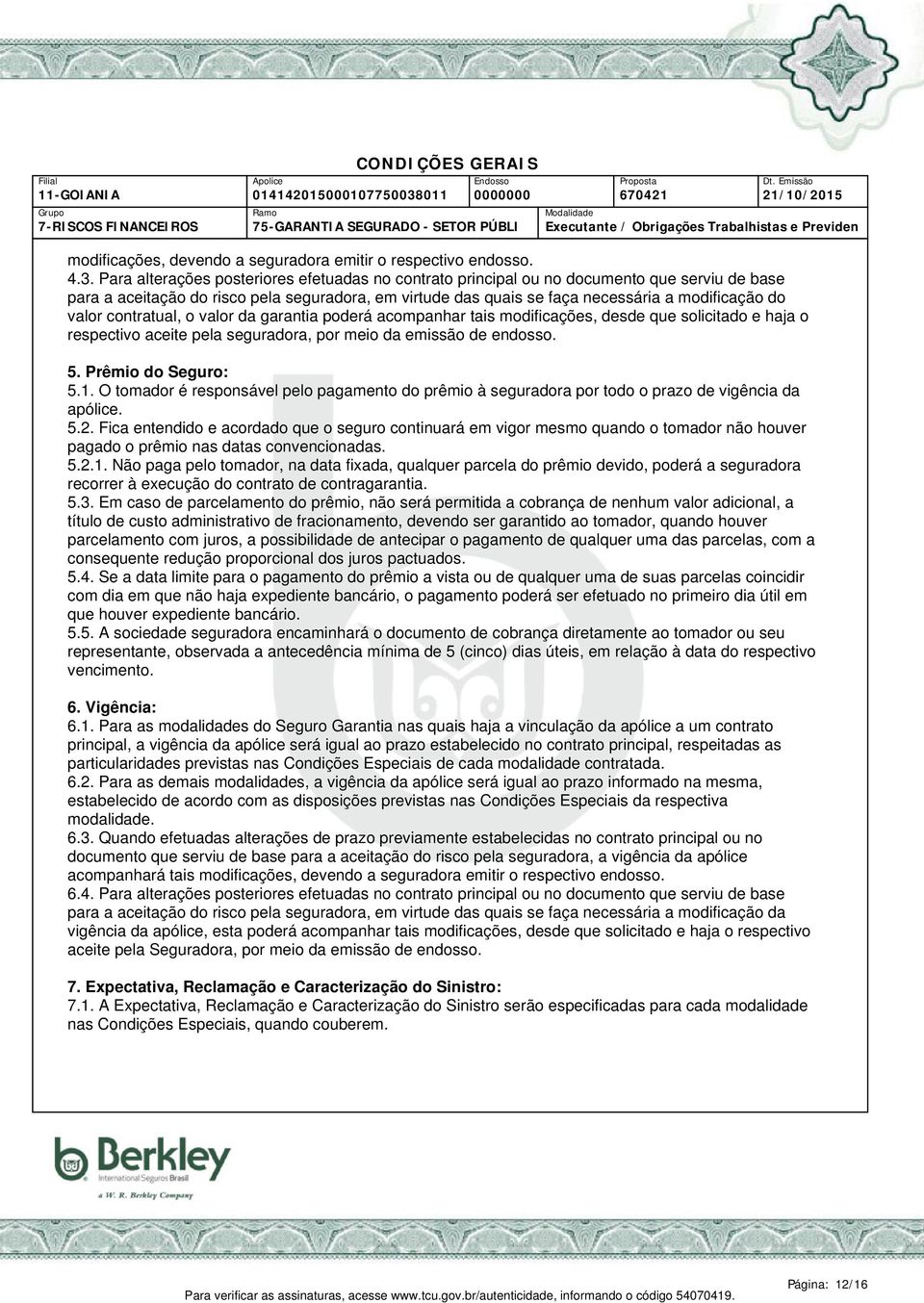 valor contratual, o valor da garantia poderá acompanhar tais modificações, desde que solicitado e haja o respectivo aceite pela seguradora, por meio da emissão de endosso. 5. Prêmio do Seguro: 5.1.