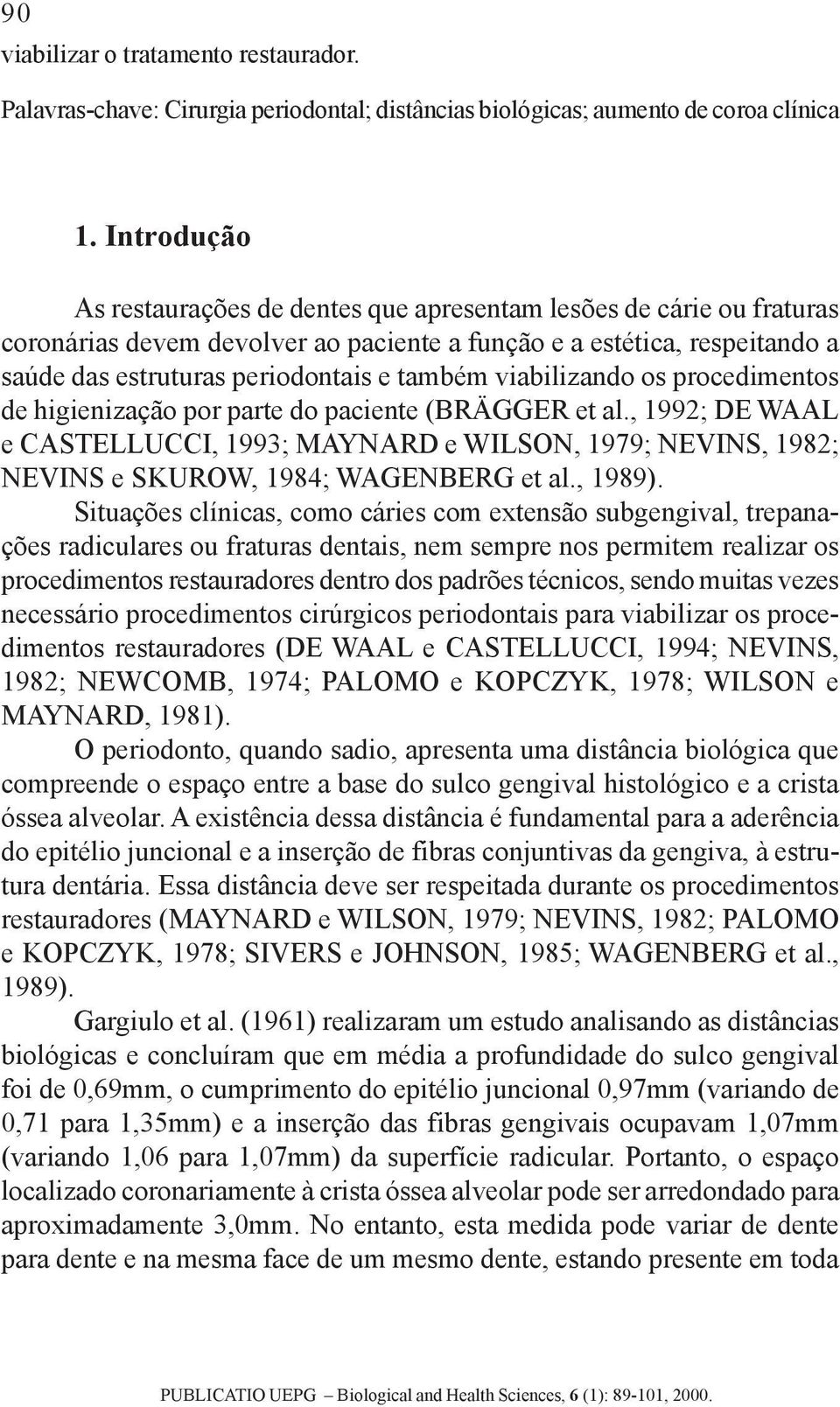 viabilizando os procedimentos de higienização por parte do paciente (BRÄGGER et al., 1992; DE WAAL e CASTELLUCCI, 1993; MAYNARD e WILSON, 1979; NEVINS, 1982; NEVINS e SKUROW, 1984; WAGENBERG et al.