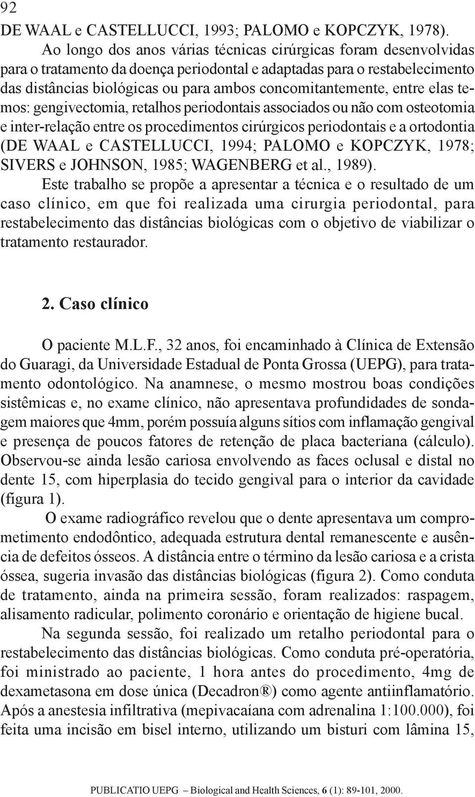 entre elas temos: gengivectomia, retalhos periodontais associados ou não com osteotomia e inter-relação entre os procedimentos cirúrgicos periodontais e a ortodontia (DE WAAL e CASTELLUCCI, 1994;