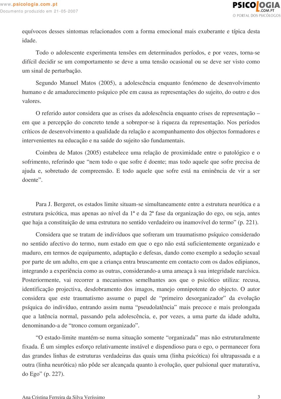 perturbação. Segundo Manuel Matos (2005), a adolescência enquanto fenómeno de desenvolvimento humano e de amadurecimento psíquico põe em causa as representações do sujeito, do outro e dos valores.