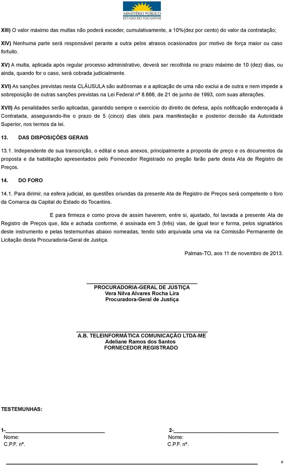 XV) A multa, aplicada após regular processo administrativo, deverá ser recolhida no prazo máximo de 10 (dez) dias, ou ainda, quando for o caso, será cobrada judicialmente.