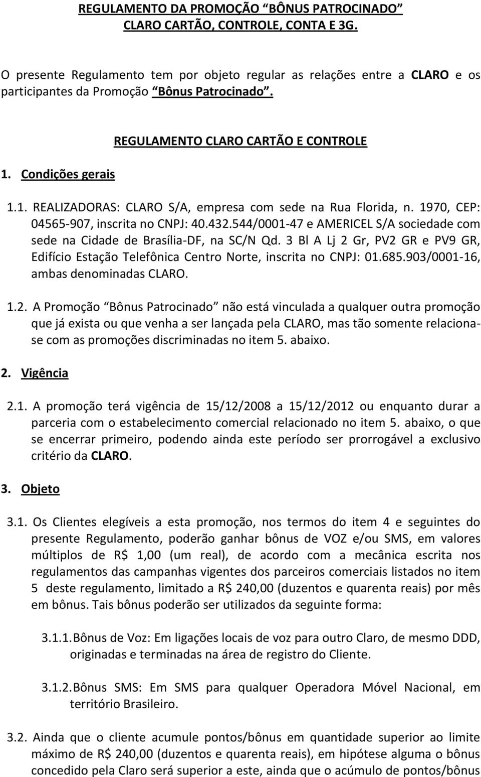 544/0001-47 e AMERICEL S/A sociedade com sede na Cidade de Brasília-DF, na SC/N Qd. 3 Bl A Lj 2 Gr, PV2 GR e PV9 GR, Edifício Estação Telefônica Centro Norte, inscrita no CNPJ: 01.685.