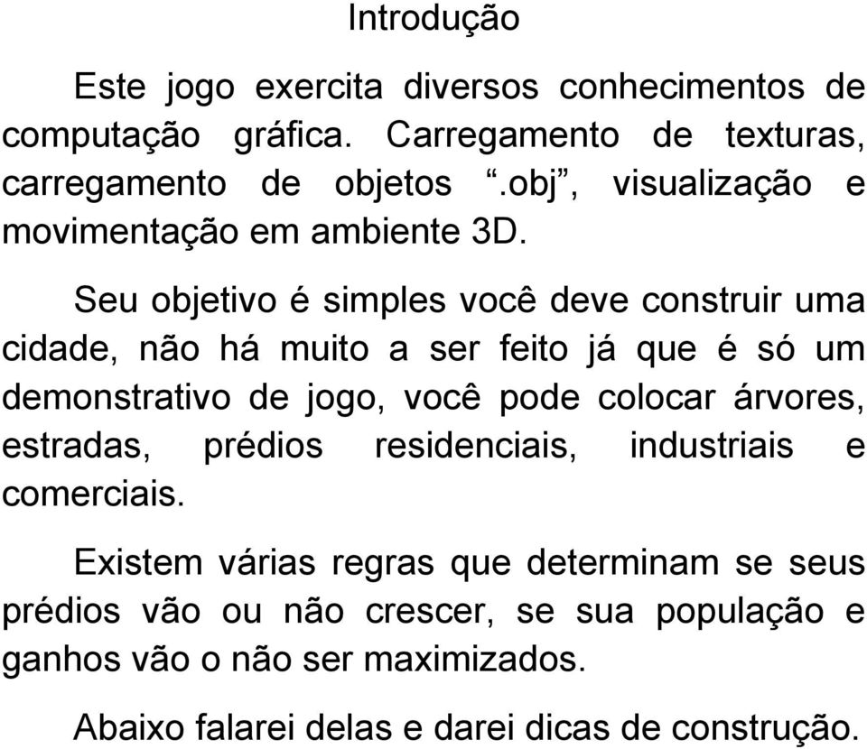 Seu objetivo é simples você deve construir uma cidade, não há muito a ser feito já que é só um demonstrativo de jogo, você pode colocar