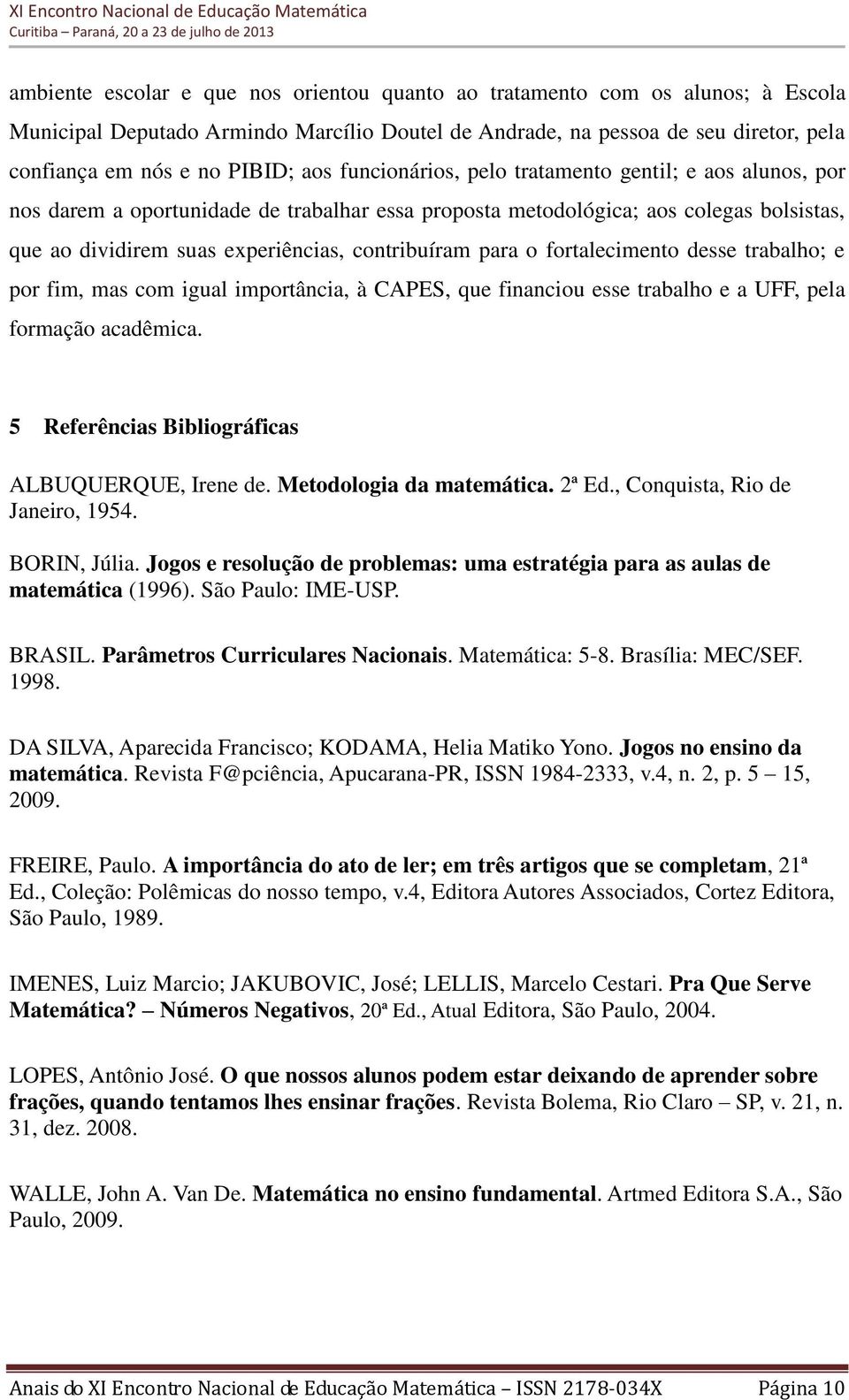 o fortalecimento desse trabalho; e por fim, mas com igual importância, à CAPES, que financiou esse trabalho e a UFF, pela formação acadêmica. 5 Referências Bibliográficas ALBUQUERQUE, Irene de.