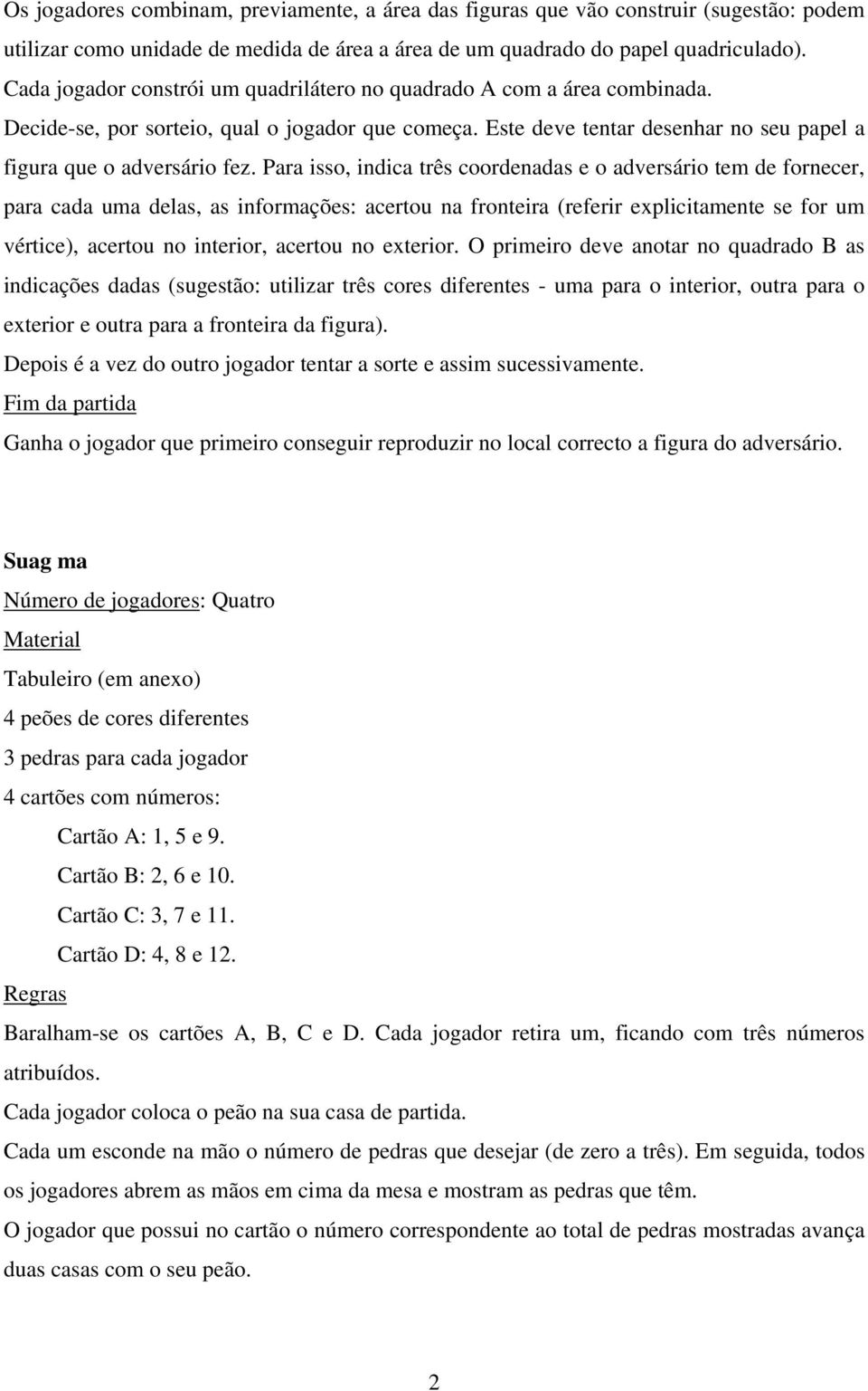 Para isso, indica três coordenadas e o adversário tem de fornecer, para cada uma delas, as informações: acertou na fronteira (referir explicitamente se for um vértice), acertou no interior, acertou